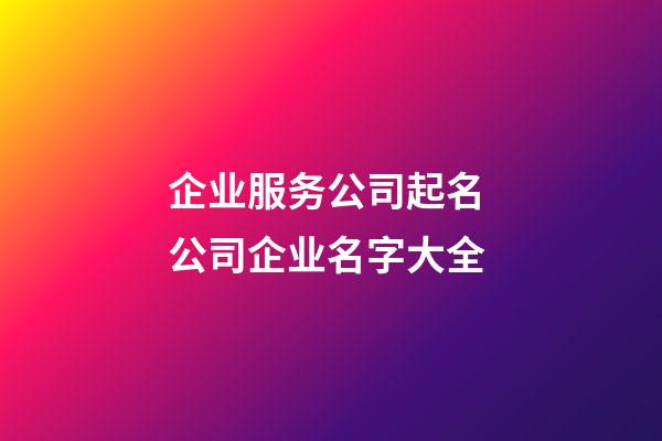 企业服务公司起名 公司企业名字大全-第1张-公司起名-玄机派